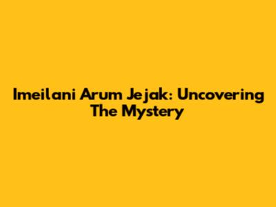 Imeilani Arum Jejak: Uncovering The Mystery