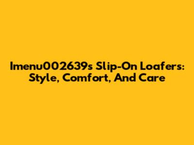 Imenu002639's Slip-On Loafers: Style, Comfort, And Care