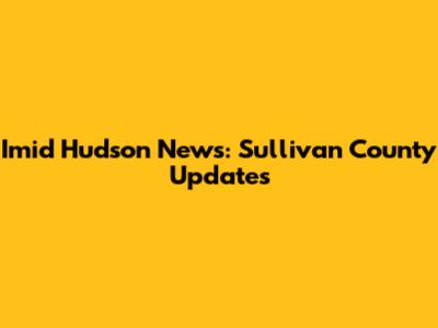 Imid Hudson News: Sullivan County Updates
