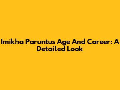 Imikha Paruntu's Age And Career: A Detailed Look