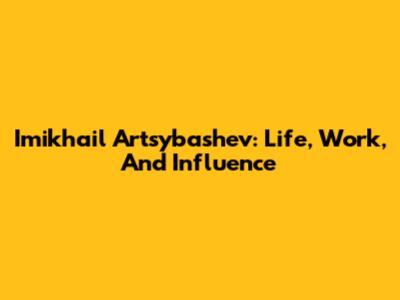 Imikhail Artsybashev: Life, Work, And Influence