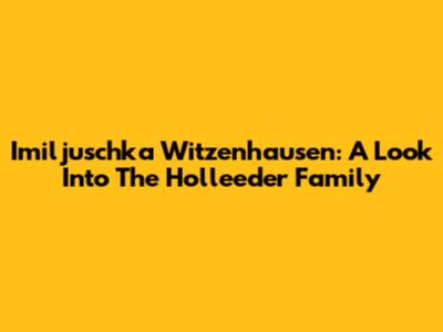 Imiljuschka Witzenhausen: A Look Into The Holleeder Family
