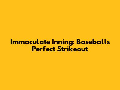 Immaculate Inning: Baseball's Perfect Strikeout