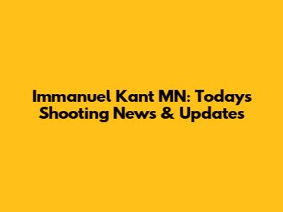 Immanuel Kant MN: Today's Shooting News & Updates