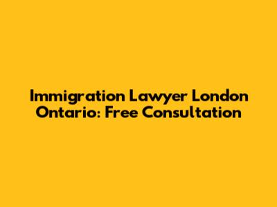 Immigration Lawyer London Ontario: Free Consultation