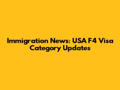 Immigration News: USA F4 Visa Category Updates