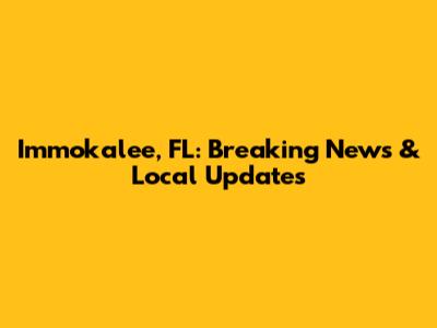Immokalee, FL: Breaking News & Local Updates