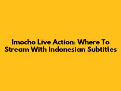Imocho Live Action: Where To Stream With Indonesian Subtitles