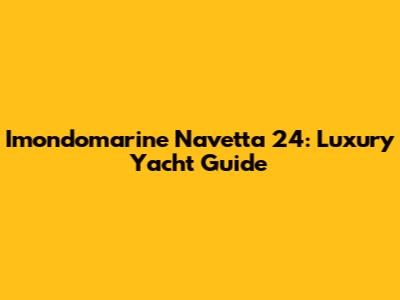 Imondomarine Navetta 24: Luxury Yacht Guide