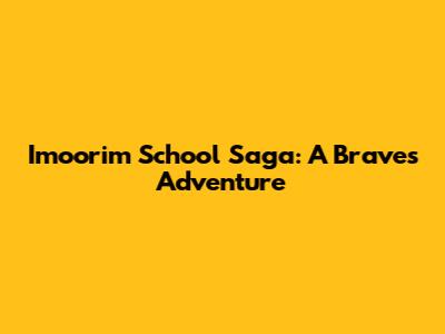 Imoorim School Saga: A Brave's Adventure