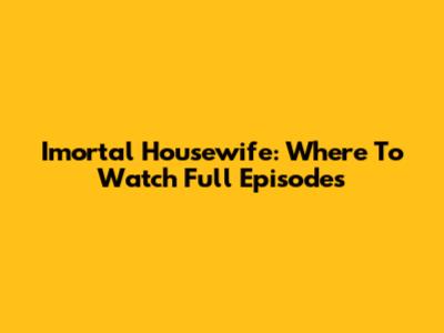Imortal Housewife: Where To Watch Full Episodes