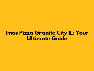 Imos Pizza Granite City IL: Your Ultimate Guide