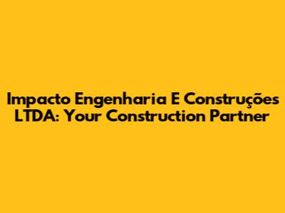 Impacto Engenharia E Construções LTDA: Your Construction Partner