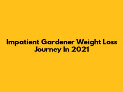 Impatient Gardener Weight Loss Journey In 2021