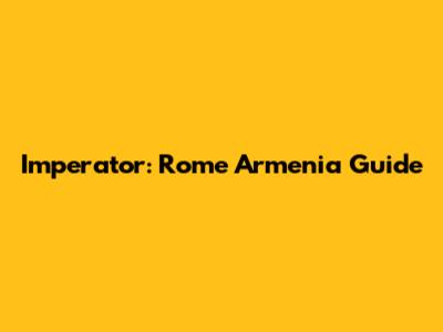 Imperator: Rome Armenia Guide