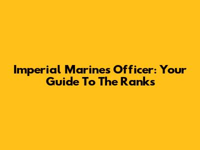 Imperial Marines Officer: Your Guide To The Ranks