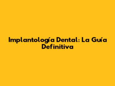 Implantología Dental: La Guía Definitiva