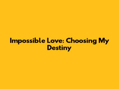 Impossible Love: Choosing My Destiny