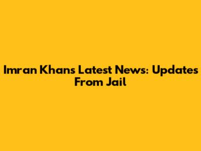 Imran Khan's Latest News: Updates From Jail