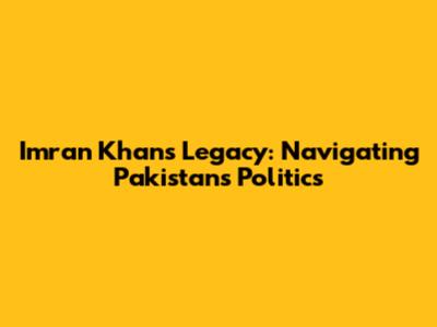 Imran Khan's Legacy: Navigating Pakistan's Politics