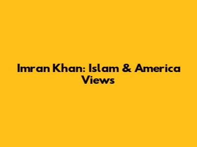 Imran Khan: Islam & America Views