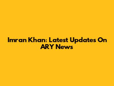 Imran Khan: Latest Updates On ARY News