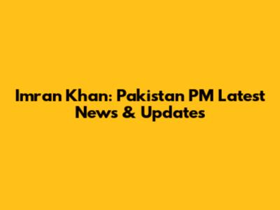 Imran Khan: Pakistan PM Latest News & Updates