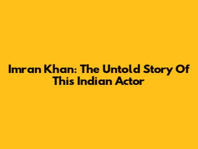 Imran Khan: The Untold Story Of This Indian Actor