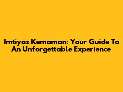 Imtiyaz Kemaman: Your Guide To An Unforgettable Experience