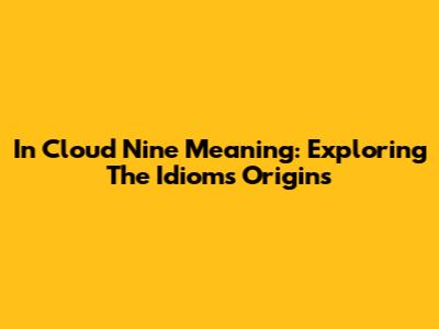 In Cloud Nine Meaning: Exploring The Idiom's Origins