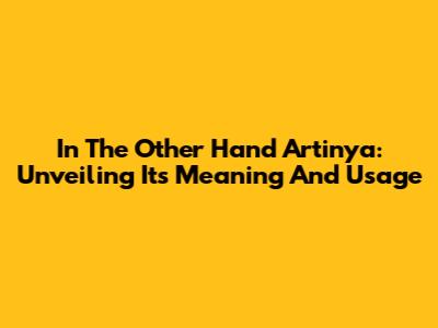 In The Other Hand Artinya: Unveiling Its Meaning And Usage