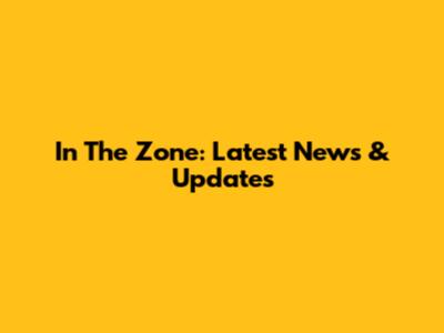 In The Zone: Latest News & Updates