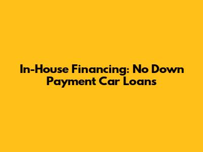 In-House Financing: No Down Payment Car Loans