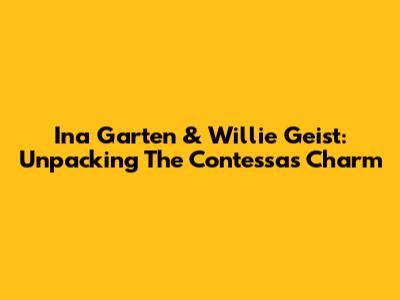 Ina Garten & Willie Geist: Unpacking The Contessa's Charm