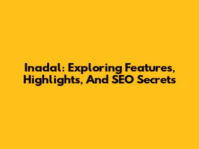 Inadal: Exploring Features, Highlights, And SEO Secrets
