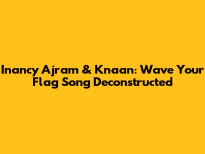 Inancy Ajram & K'naan: 'Wave Your Flag' Song Deconstructed