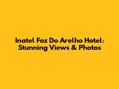 Inatel Foz Do Arelho Hotel: Stunning Views & Photos