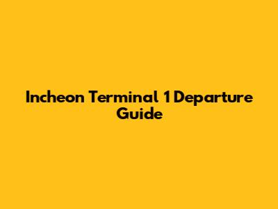 Incheon Terminal 1 Departure Guide