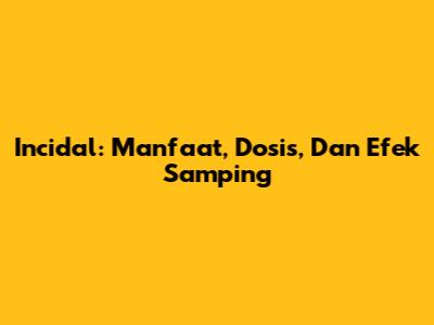 Incidal: Manfaat, Dosis, Dan Efek Samping