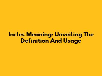 Incles Meaning: Unveiling The Definition And Usage