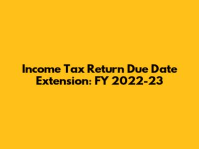 Income Tax Return Due Date Extension: FY 2022-23
