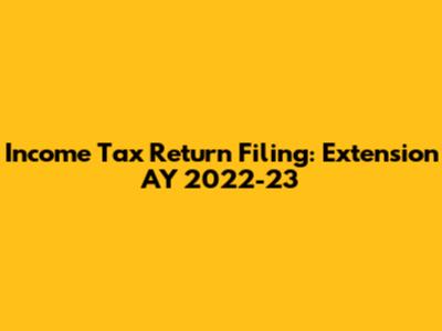 Income Tax Return Filing: Extension AY 2022-23
