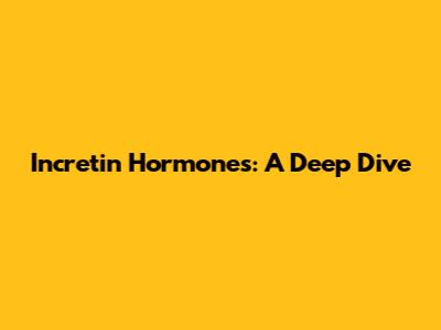 Incretin Hormones: A Deep Dive