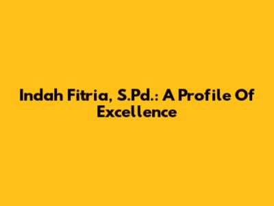 Indah Fitria, S.Pd.: A Profile Of Excellence