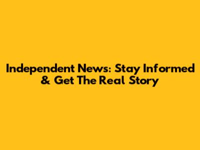 Independent News: Stay Informed & Get The Real Story