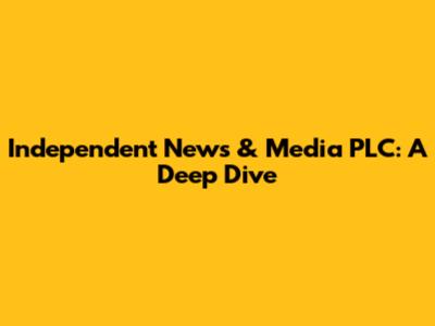 Independent News & Media PLC: A Deep Dive