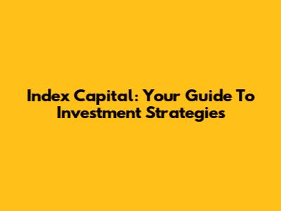 Index Capital: Your Guide To Investment Strategies