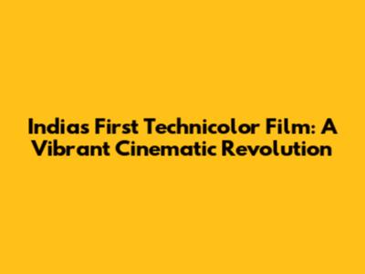 India's First Technicolor Film: A Vibrant Cinematic Revolution
