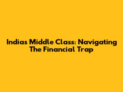 India's Middle Class: Navigating The Financial Trap