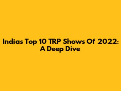 India's Top 10 TRP Shows Of 2022: A Deep Dive